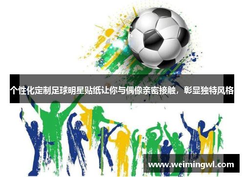 个性化定制足球明星贴纸让你与偶像亲密接触，彰显独特风格