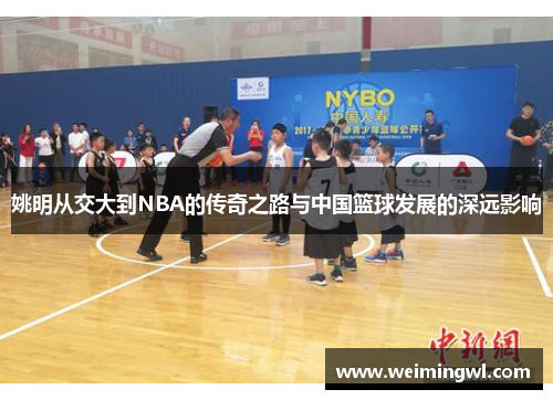 姚明从交大到NBA的传奇之路与中国篮球发展的深远影响