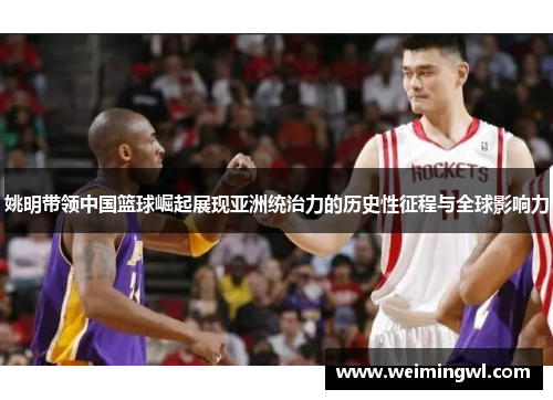 姚明带领中国篮球崛起展现亚洲统治力的历史性征程与全球影响力