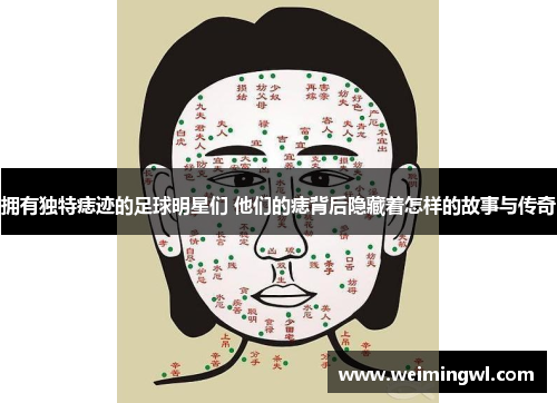 拥有独特痣迹的足球明星们 他们的痣背后隐藏着怎样的故事与传奇