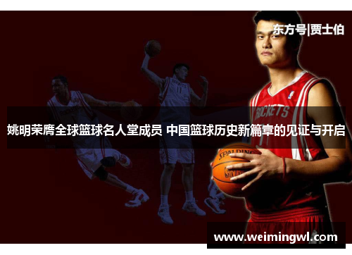 姚明荣膺全球篮球名人堂成员 中国篮球历史新篇章的见证与开启