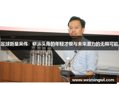 足球新星吴伟：崭露头角的年轻才俊与未来潜力的无限可能