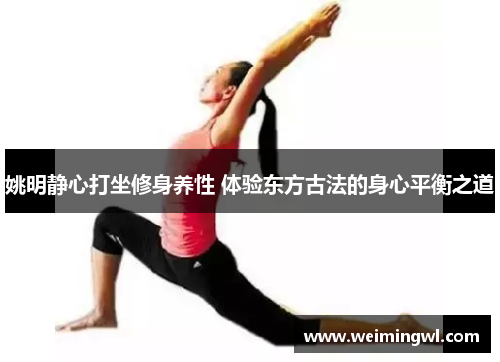 姚明静心打坐修身养性 体验东方古法的身心平衡之道