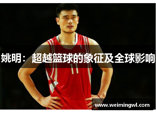 姚明：超越篮球的象征及全球影响