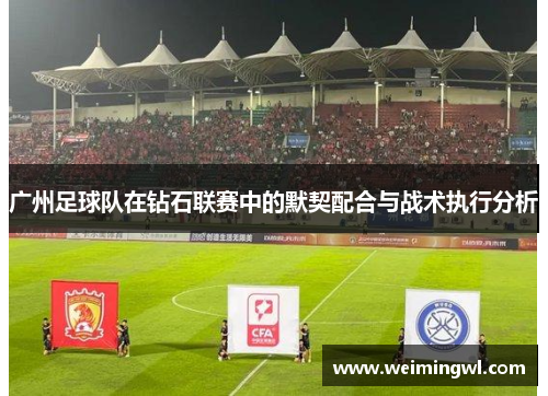广州足球队在钻石联赛中的默契配合与战术执行分析
