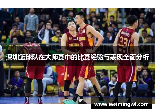 深圳篮球队在大师赛中的比赛经验与表现全面分析
