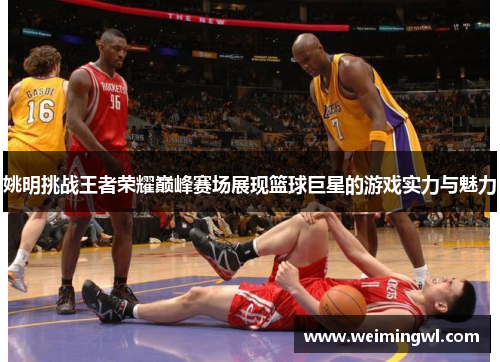 姚明挑战王者荣耀巅峰赛场展现篮球巨星的游戏实力与魅力