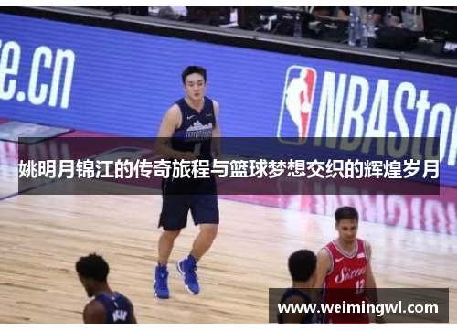 姚明月锦江的传奇旅程与篮球梦想交织的辉煌岁月