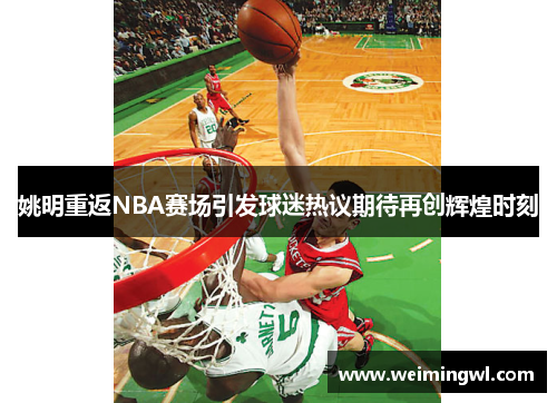 姚明重返NBA赛场引发球迷热议期待再创辉煌时刻