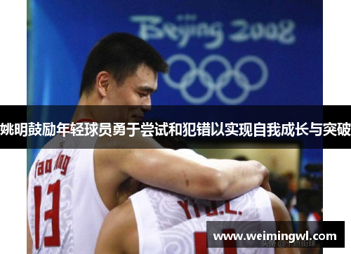 姚明鼓励年轻球员勇于尝试和犯错以实现自我成长与突破