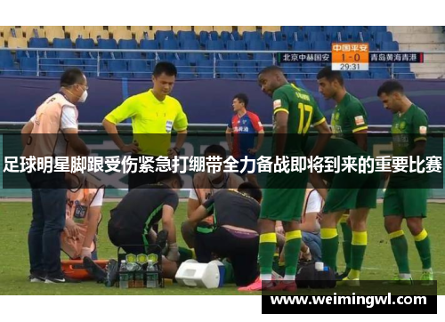 足球明星脚跟受伤紧急打绷带全力备战即将到来的重要比赛