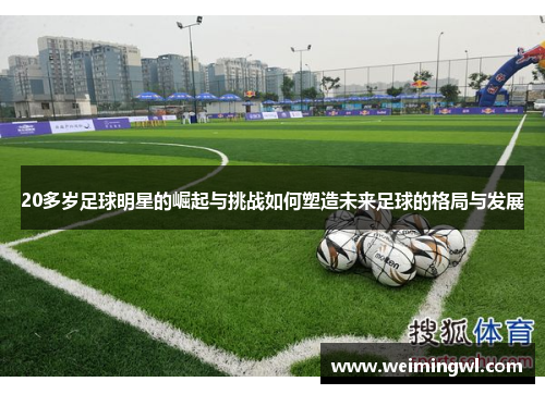 20多岁足球明星的崛起与挑战如何塑造未来足球的格局与发展