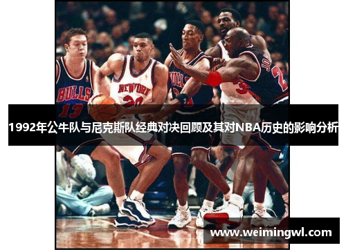 1992年公牛队与尼克斯队经典对决回顾及其对NBA历史的影响分析
