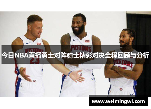 今日NBA直播勇士对阵骑士精彩对决全程回顾与分析