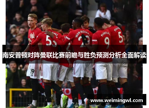 南安普顿对阵曼联比赛前瞻与胜负预测分析全面解读
