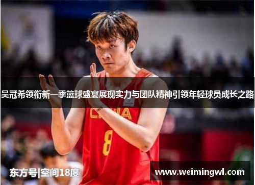 吴冠希领衔新一季篮球盛宴展现实力与团队精神引领年轻球员成长之路