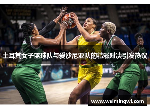 土耳其女子篮球队与爱沙尼亚队的精彩对决引发热议