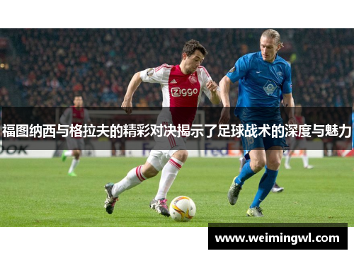 福图纳西与格拉夫的精彩对决揭示了足球战术的深度与魅力
